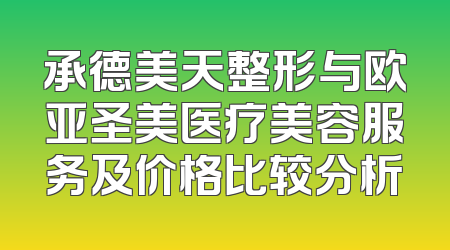承德美天整形与欧亚圣美医疗美容服务及价格比较分析