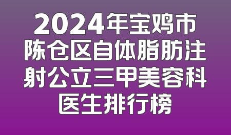 2024年宝鸡市陈仓区自体脂肪注射公立三甲美容科医生排行榜