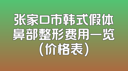 张家口市韩式假体鼻部整形费用一览（价格表）