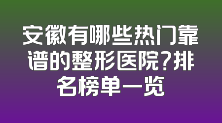 安徽有哪些热门靠谱的整形医院？排名榜单一览
