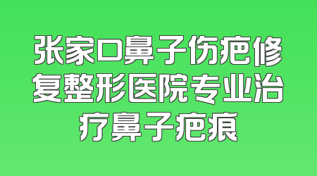 张家口鼻子伤疤修复整形医院专业治疗鼻子疤痕