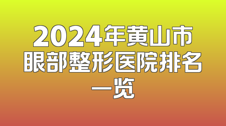 2024年黄山市眼部整形医院排名一览