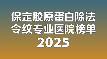 保定胶原蛋白除法令纹专业医院榜单2025