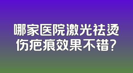 哪家医院激光祛烫伤疤痕效果不错？