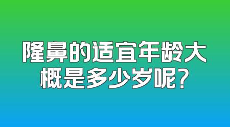 隆鼻的适宜年龄大概是多少岁呢？