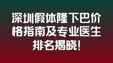 深圳假体隆下巴价格指南及专业医生排名揭晓！
