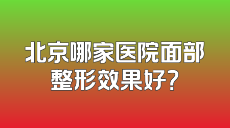 北京哪家医院面部整形效果好？