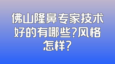 佛山隆鼻专家技术好的有哪些？风格怎样？