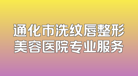 通化市洗纹唇整形美容医院专业服务