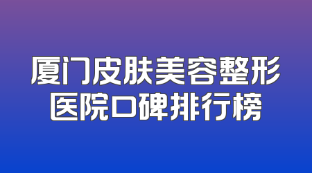 厦门皮肤美容整形医院口碑排行榜