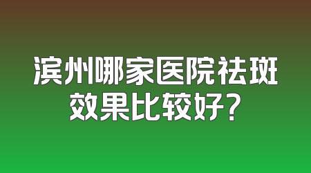 滨州哪家医院祛斑效果比较好？