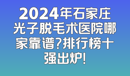 2024年石家庄光子脱毛术医院哪家靠谱？排行榜十强出炉！