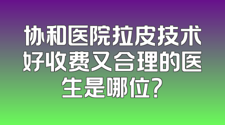 协和医院拉皮技术好收费又合理的医生是哪位？