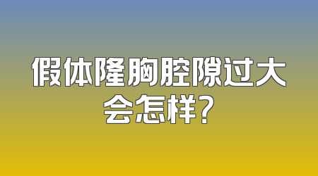 假体隆胸腔隙过大会怎样？