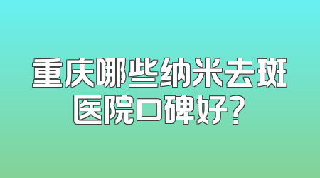 重庆哪些纳米去斑医院口碑好？