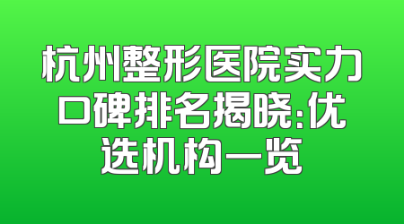 杭州整形医院实力口碑排名揭晓：优选机构一览