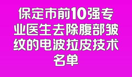 保定市前10强专业医生去除腹部皱纹的电波拉皮技术名单