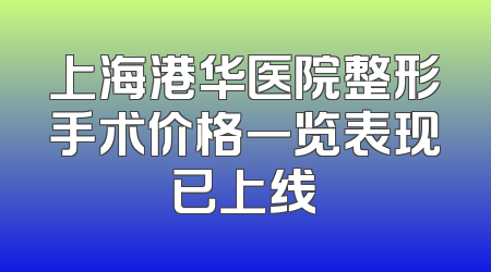 上海港华医院整形手术价格一览表现已上线