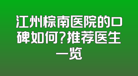 江州棕南医院的口碑如何？推荐医生一览