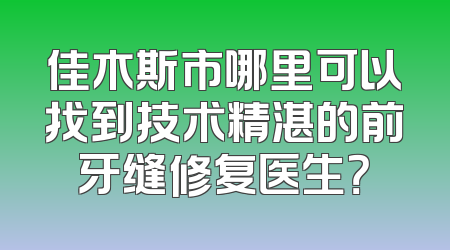 佳木斯市哪里可以找到技术精湛的前牙缝修复医生？