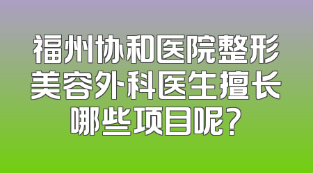 福州协和医院整形美容外科医生擅长哪些项目呢？
