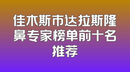 佳木斯市达拉斯隆鼻专家榜单前十名推荐
