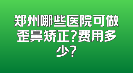 郑州哪些医院可做歪鼻矫正？费用多少？