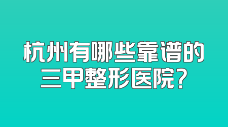 杭州有哪些靠谱的三甲整形医院？