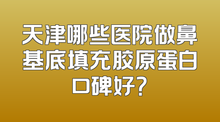 天津哪些医院做鼻基底填充胶原蛋白口碑好？