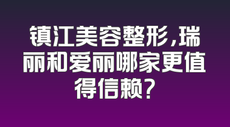 镇江美容整形，瑞丽和爱丽哪家更值得信赖？