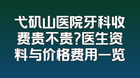 弋矶山医院牙科收费贵不贵？医生资料与价格费用一览