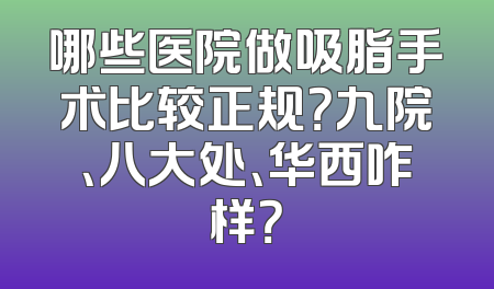 哪些医院做吸脂手术比较正规？九院、八大处、华西咋样？