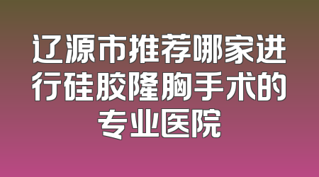 辽源市推荐哪家进行硅胶隆胸手术的专业医院