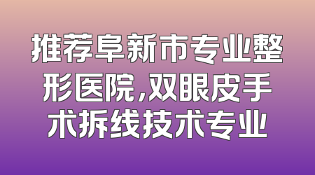 推荐阜新市专业整形医院，双眼皮手术拆线技术专业