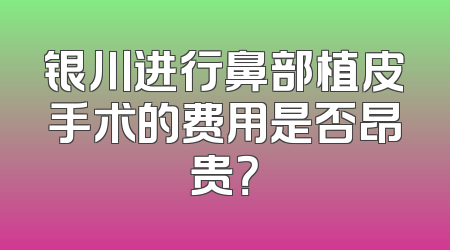 银川进行鼻部植皮手术的费用是否昂贵？
