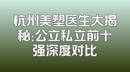 杭州美塑医生大揭秘：公立私立前十强深度对比