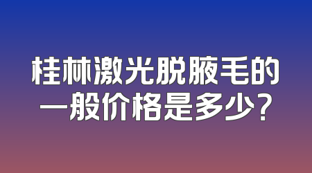 桂林激光脱腋毛的一般价格是多少？