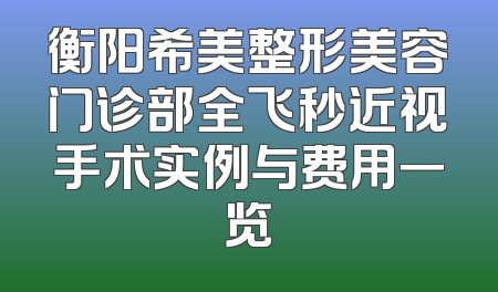 衡阳希美整形美容门诊部全飞秒近视手术实例与费用一览