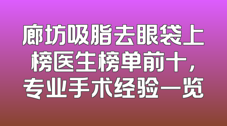 廊坊吸脂去眼袋上榜医生榜单前十，专业手术经验一览