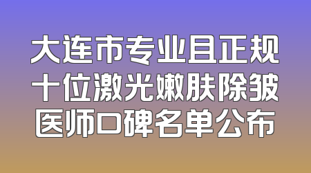 大连市专业且正规十位激光嫩肤除皱医师口碑名单公布