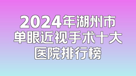 2024年湖州市单眼近视手术十大医院排行榜