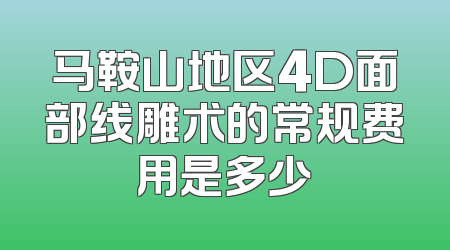 马鞍山地区4D面部线雕术的常规费用是多少
