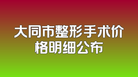 大同市整形手术价格明细公布