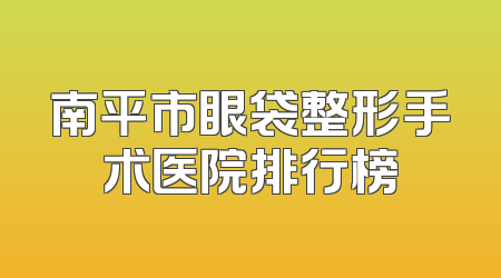 南平市眼袋整形手术医院排行榜