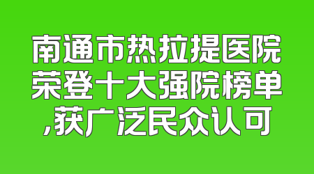 南通市热拉提医院荣登十大强院榜单，获广泛民众认可