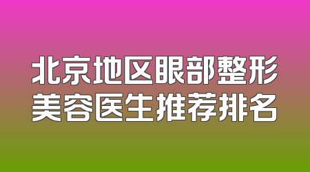 北京地区眼部整形美容医生推荐排名