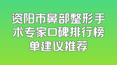 资阳市鼻部整形手术专家口碑排行榜单建议推荐