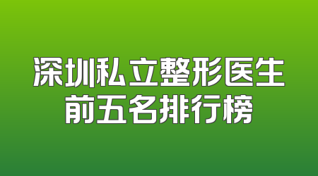 深圳私立整形医生前五名排行榜