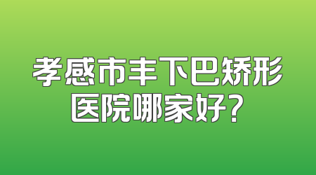 孝感市丰下巴矫形医院哪家好？