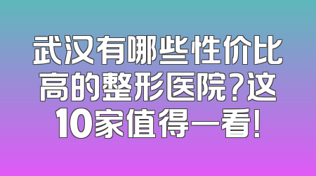 武汉有哪些性价比高的整形医院？这10家值得一看！